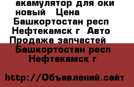 акамулятор для оки новый › Цена ­ 1 500 - Башкортостан респ., Нефтекамск г. Авто » Продажа запчастей   . Башкортостан респ.,Нефтекамск г.